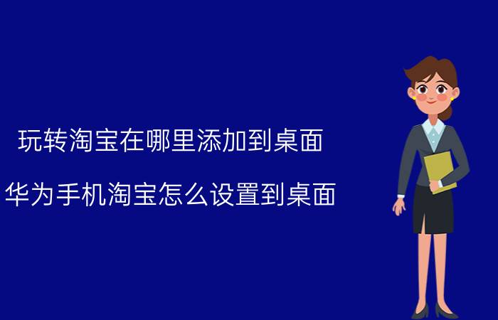 玩转淘宝在哪里添加到桌面 华为手机淘宝怎么设置到桌面？